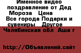 Именное видео-поздравление от Дед Мороза › Цена ­ 250 - Все города Подарки и сувениры » Другое   . Челябинская обл.,Аша г.